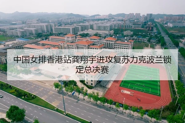 中国女排香港站龚翔宇进攻复苏力克波兰锁定总决赛