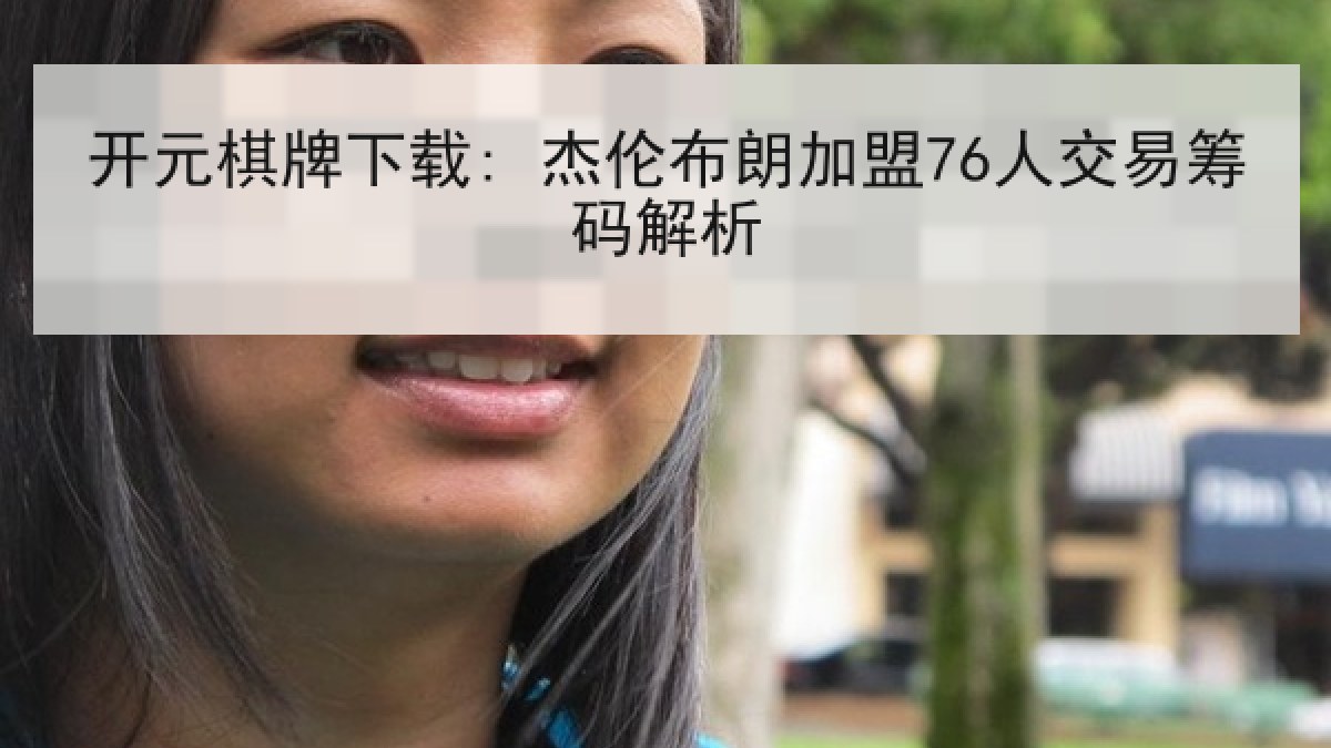 开元棋牌下载: 杰伦布朗加盟76人交易筹码解析