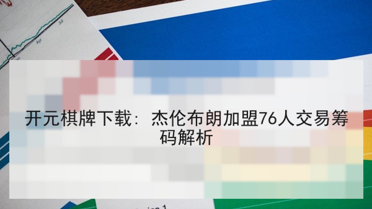 开元棋牌下载: 杰伦布朗加盟76人交易筹码解析