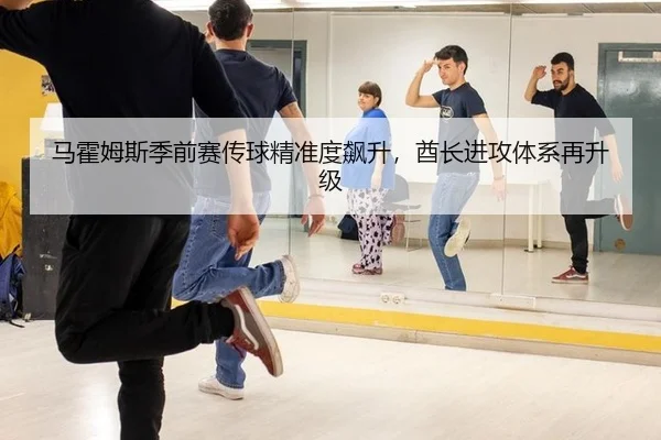 马霍姆斯季前赛传球精准度飙升，酋长进攻体系再升级