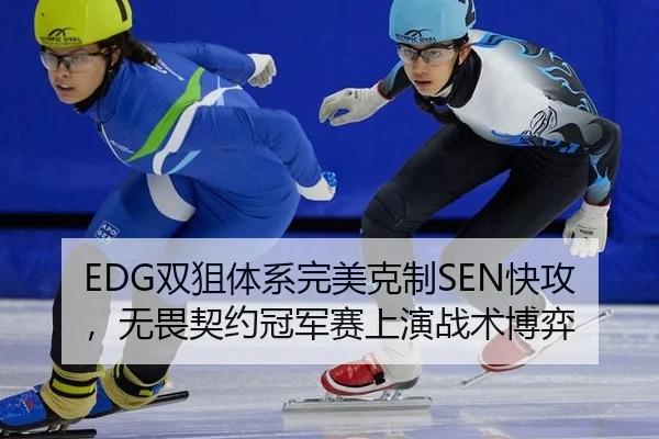 EDG双狙体系完美克制SEN快攻，无畏契约冠军赛上演战术博弈