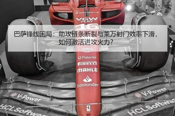 巴萨锋线困局：助攻链条断裂与莱万射门效率下滑，如何激活进攻火力？