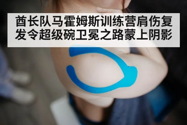 酋长队马霍姆斯训练营肩伤复发令超级碗卫冕之路蒙上阴影