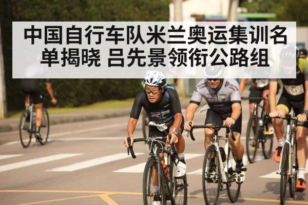 中国自行车队米兰奥运集训名单揭晓 吕先景领衔公路组