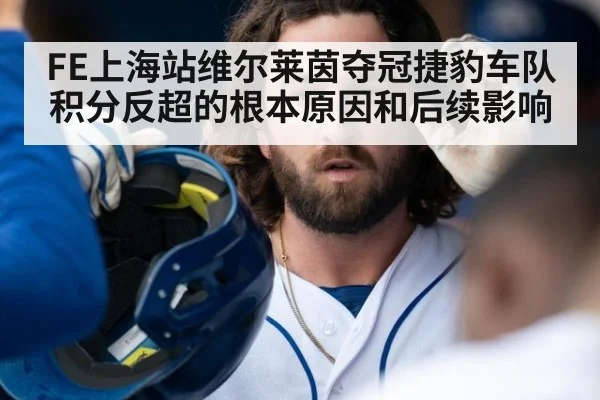 FE上海站维尔莱茵夺冠捷豹车队积分反超的根本原因和后续影响