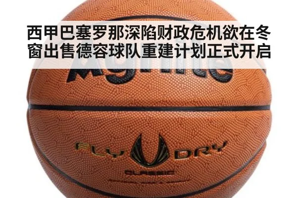西甲巴塞罗那深陷财政危机欲在冬窗出售德容球队重建计划正式开启