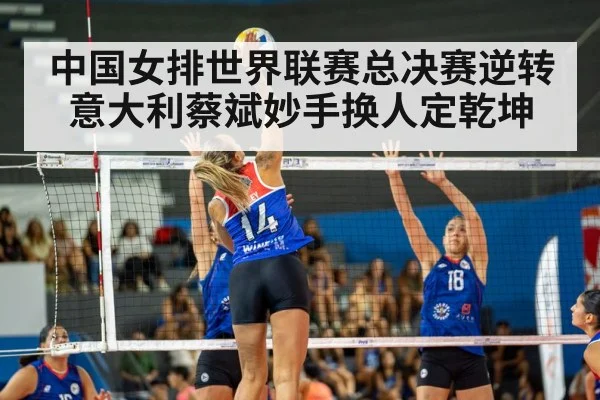 中国女排世界联赛总决赛逆转意大利蔡斌妙手换人定乾坤