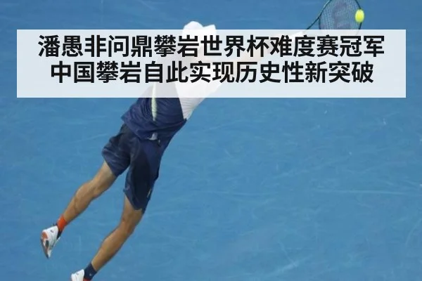 潘愚非问鼎攀岩世界杯难度赛冠军中国攀岩自此实现历史性新突破